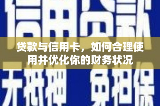 和美贷款与信用卡，如何合理使用并优化你的财务状况
