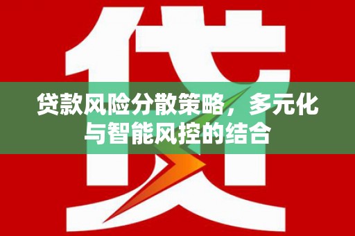 和美贷款风险分散策略，多元化与智能风控的结合