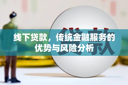 和美线下贷款，传统金融服务的优势与风险分析
