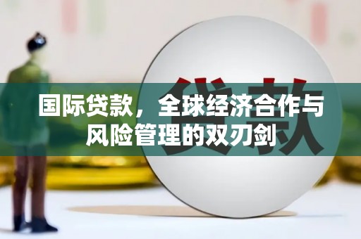 和美国际贷款，全球经济合作与风险管理的双刃剑