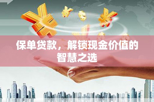 和美保单贷款，解锁现金价值的智慧之选
