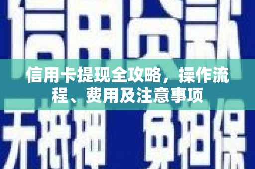和美信用卡提现全攻略，操作流程、费用及注意事项