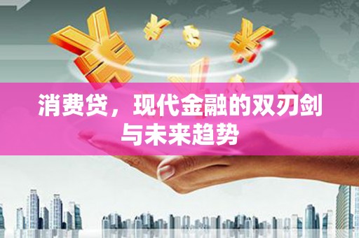 和美消费贷，现代金融的双刃剑与未来趋势