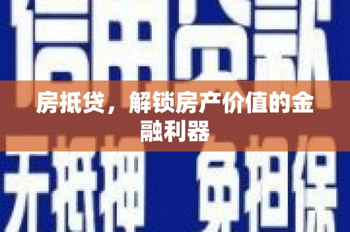 和美房抵贷，解锁房产价值的金融利器