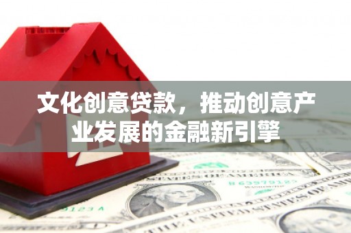 和美文化创意贷款，推动创意产业发展的金融新引擎