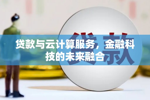 和美贷款与云计算服务，金融科技的未来融合