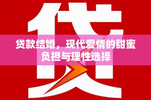 和美贷款结婚，现代爱情的甜蜜负担与理性选择