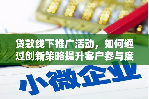 和美贷款线下推广活动，如何通过创新策略提升客户参与度