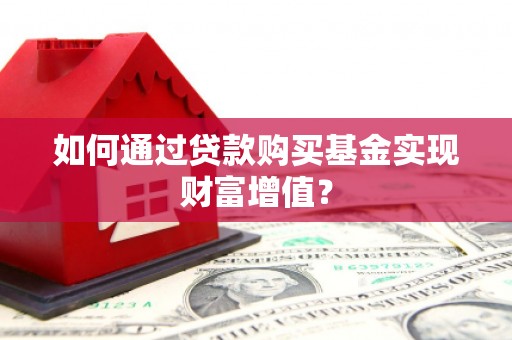 和美如何通过贷款购买基金实现财富增值？