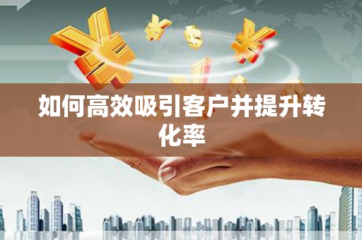 和美如何高效吸引客户并提升转化率