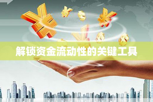 和美解锁资金流动性的关键工具