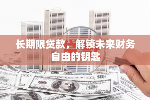 和美长期限贷款，解锁未来财务自由的钥匙