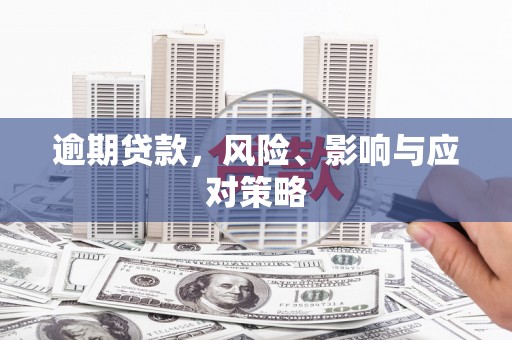 和美逾期贷款，风险、影响与应对策略