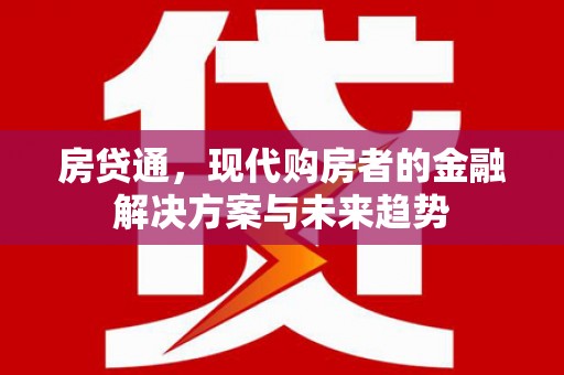 和美房贷通，现代购房者的金融解决方案与未来趋势