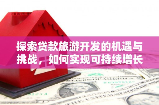 和美探索贷款旅游开发的机遇与挑战，如何实现可持续增长