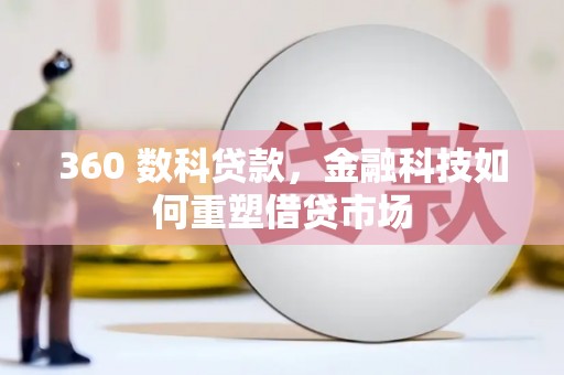 和美360 数科贷款，金融科技如何重塑借贷市场