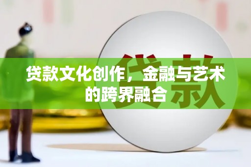 和美贷款文化创作，金融与艺术的跨界融合