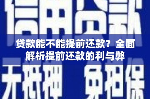 和美贷款能不能提前还款？全面解析提前还款的利与弊