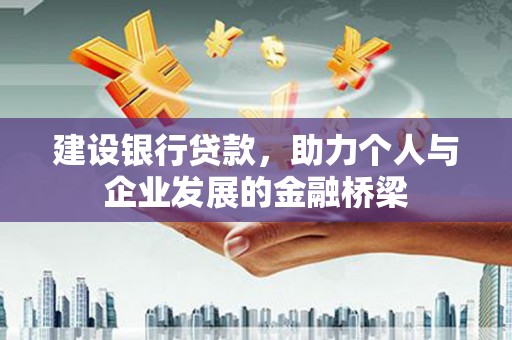 和美建设银行贷款，助力个人与企业发展的金融桥梁
