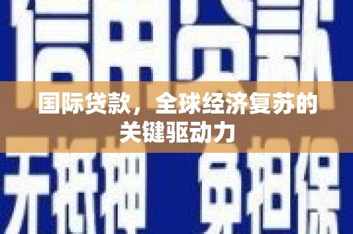 和美国际贷款，全球经济复苏的关键驱动力