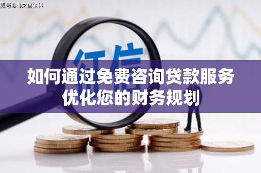 和美如何通过免费咨询贷款服务优化您的财务规划