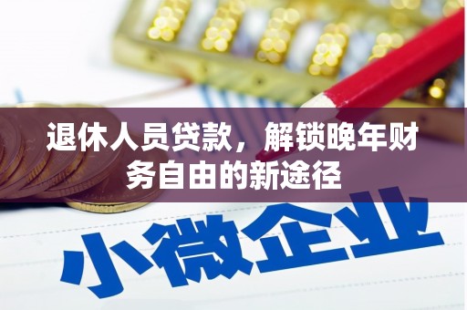 和美退休人员贷款，解锁晚年财务自由的新途径