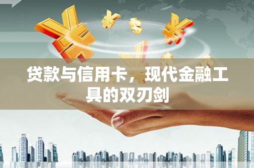 和美贷款与信用卡，现代金融工具的双刃剑