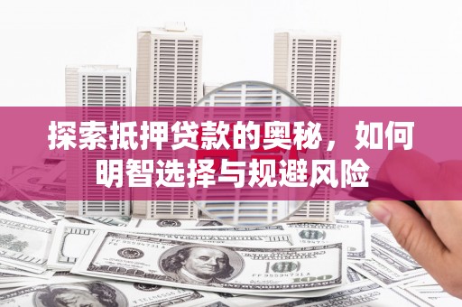 和美探索抵押贷款的奥秘，如何明智选择与规避风险