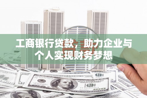 和美工商银行贷款，助力企业与个人实现财务梦想