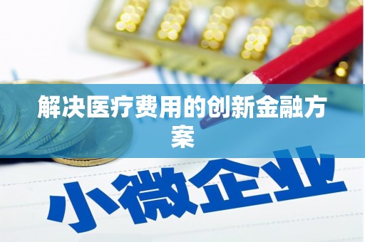 和美解决医疗费用的创新金融方案