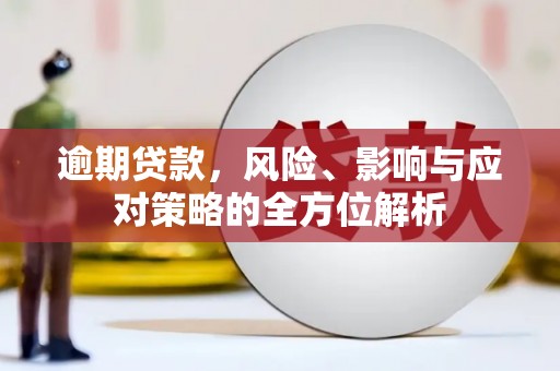 和美逾期贷款，风险、影响与应对策略的全方位解析
