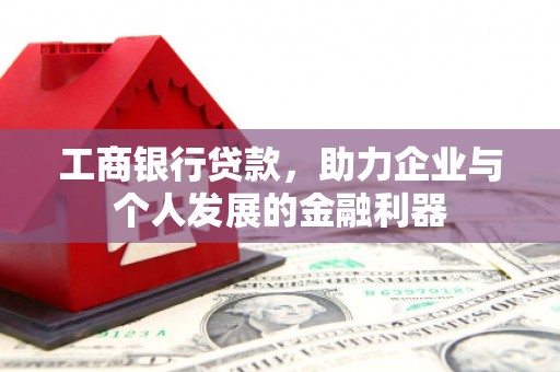 和美工商银行贷款，助力企业与个人发展的金融利器