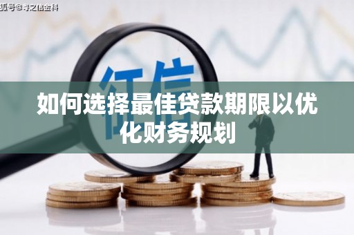 和美如何选择最佳贷款期限以优化财务规划