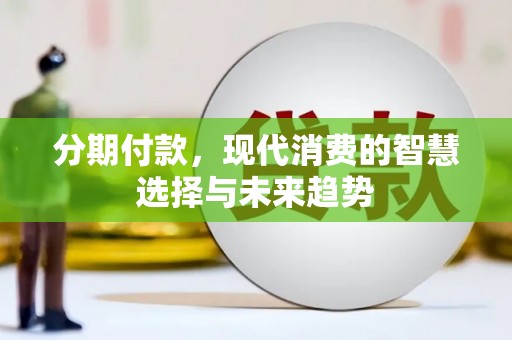 和美分期付款，现代消费的智慧选择与未来趋势
