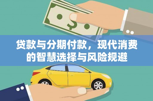 和美贷款与分期付款，现代消费的智慧选择与风险规避