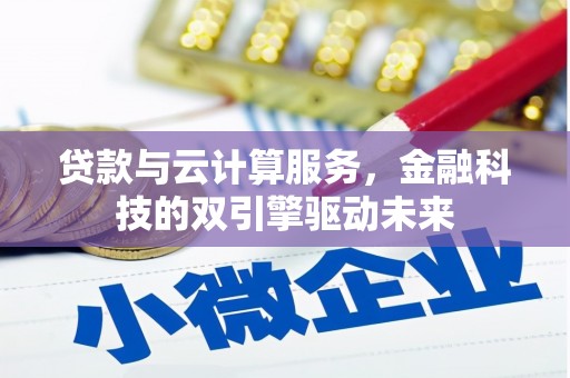 和美贷款与云计算服务，金融科技的双引擎驱动未来