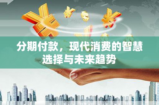 和美分期付款，现代消费的智慧选择与未来趋势