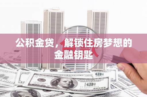 和美公积金贷，解锁住房梦想的金融钥匙