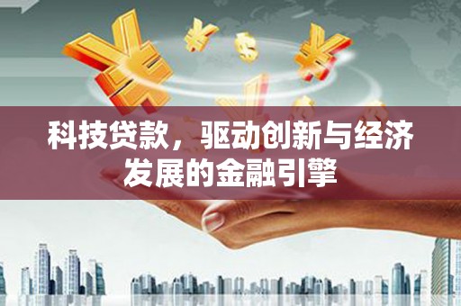 和美科技贷款，驱动创新与经济发展的金融引擎