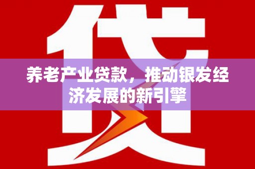 和美养老产业贷款，推动银发经济发展的新引擎