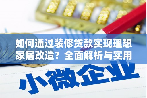 和美如何通过装修贷款实现理想家居改造？全面解析与实用指南