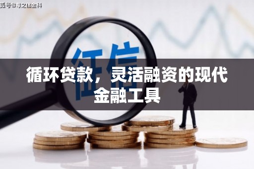 和美循环贷款，灵活融资的现代金融工具