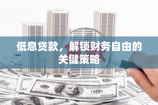 和美低息贷款，解锁财务自由的关键策略