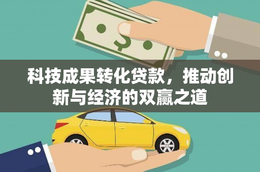 和美科技成果转化贷款，推动创新与经济的双赢之道