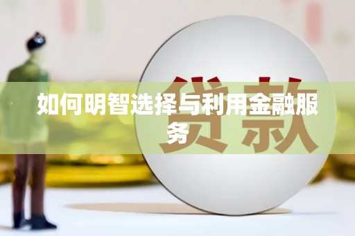 和美如何明智选择与利用金融服务