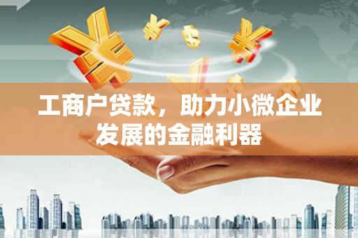和美工商户贷款，助力小微企业发展的金融利器