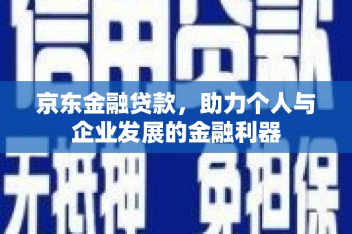 和美京东金融贷款，助力个人与企业发展的金融利器