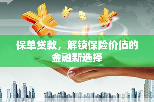 和美保单贷款，解锁保险价值的金融新选择