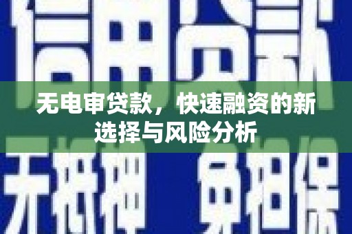 和美无电审贷款，快速融资的新选择与风险分析
