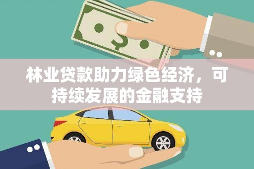 和美林业贷款助力绿色经济，可持续发展的金融支持